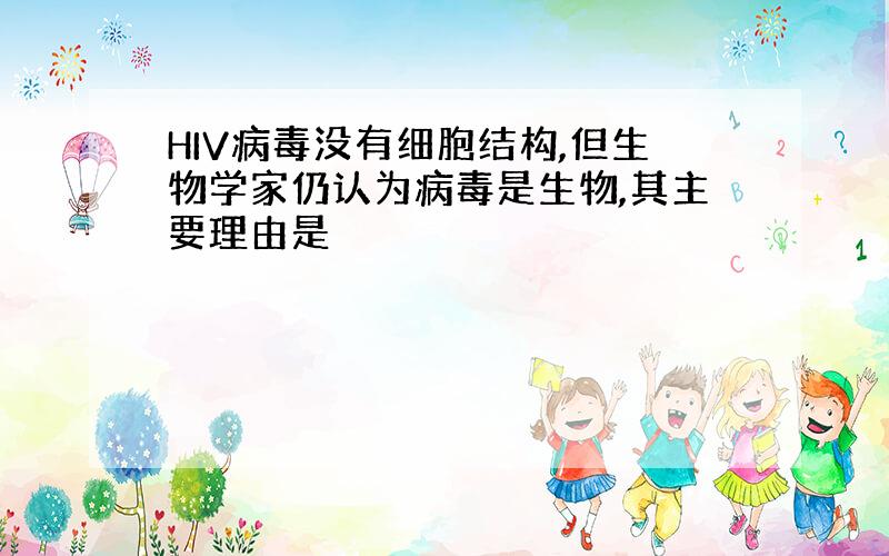 HIV病毒没有细胞结构,但生物学家仍认为病毒是生物,其主要理由是