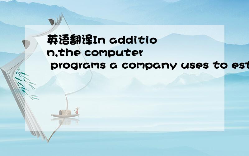 英语翻译In addition,the computer programs a company uses to esti