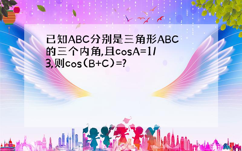 已知ABC分别是三角形ABC的三个内角,且cosA=1/3,则cos(B+C)=?