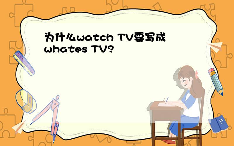 为什么watch TV要写成whates TV?