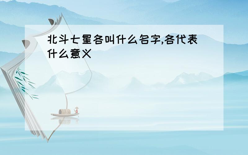 北斗七星各叫什么名字,各代表什么意义