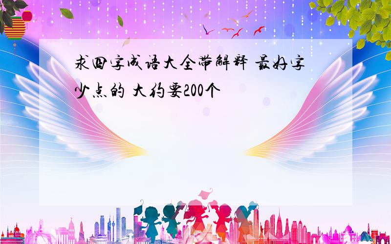 求四字成语大全带解释 最好字少点的 大约要200个