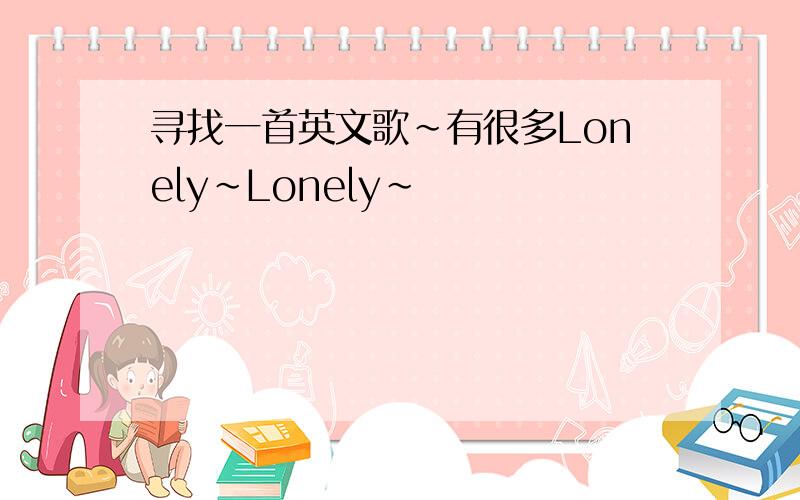 寻找一首英文歌~有很多Lonely~Lonely~