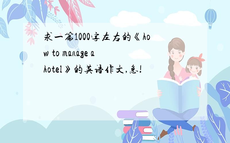 求一篇1000字左右的《how to manage a hotel》的英语作文,急!