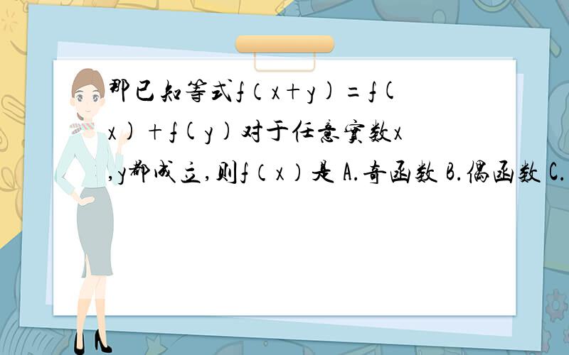 那已知等式f（x+y)=f(x)+f(y)对于任意实数x,y都成立,则f（x）是 A.奇函数 B.偶函数 C.既是奇函数