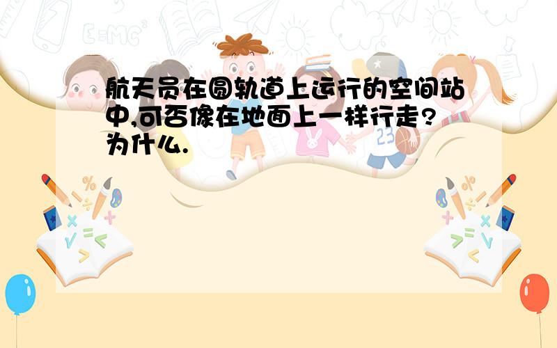 航天员在圆轨道上运行的空间站中,可否像在地面上一样行走?为什么.