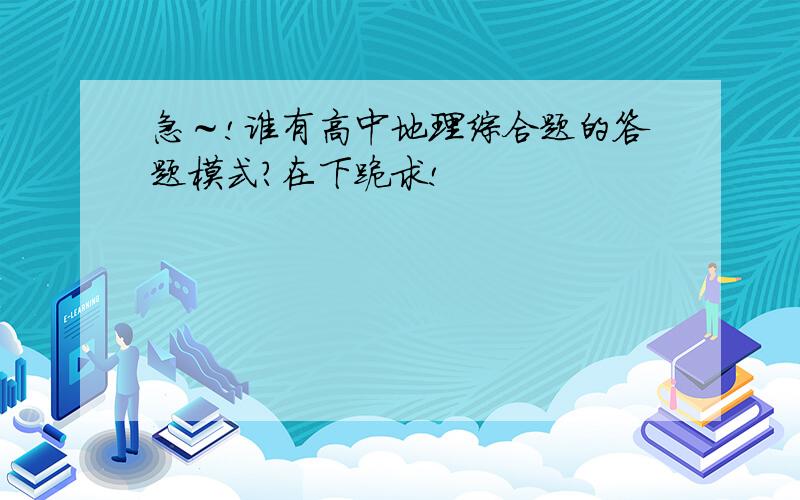 急～!谁有高中地理综合题的答题模式?在下跪求!