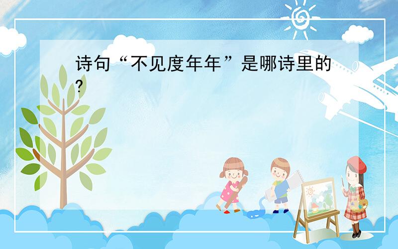 诗句“不见度年年”是哪诗里的?