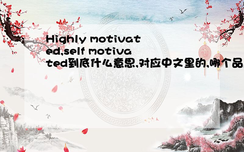 Highly motivated,self motivated到底什么意思,对应中文里的,哪个品质.用通俗点的说法说