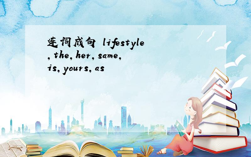 连词成句 lifestyle,the,her,same,is,yours,as