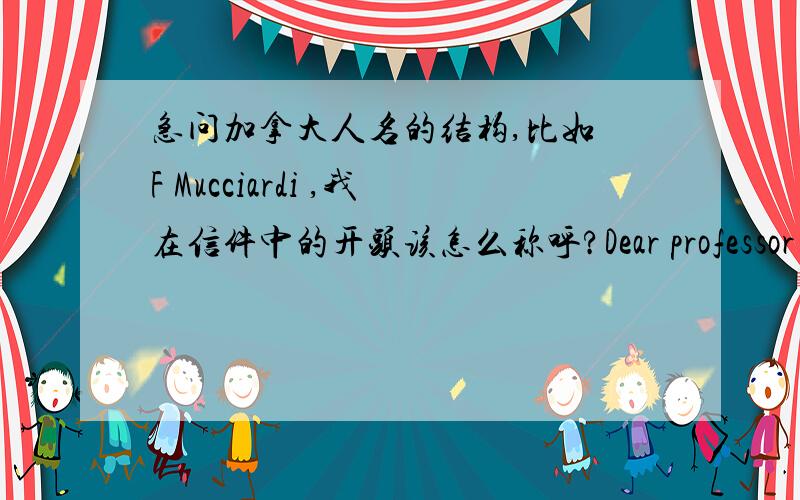 急问加拿大人名的结构,比如 F Mucciardi ,我在信件中的开头该怎么称呼?Dear professor Mucc