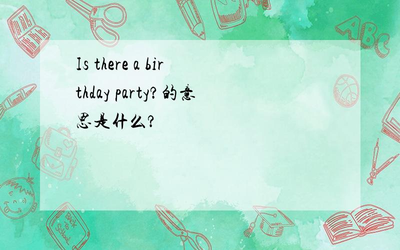 Is there a birthday party?的意思是什么?