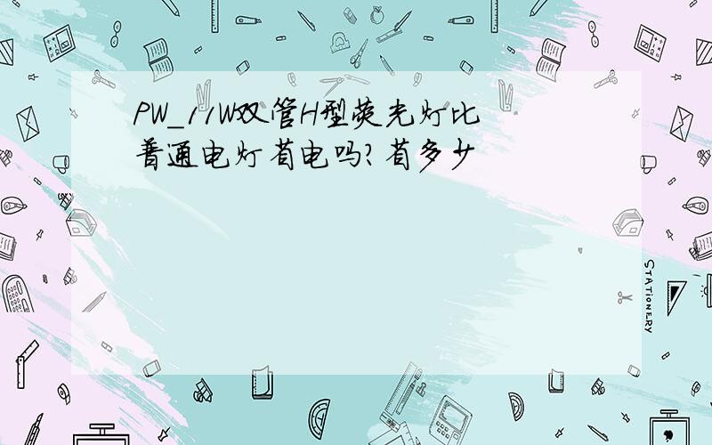 PW_11W双管H型荧光灯比普通电灯省电吗?省多少