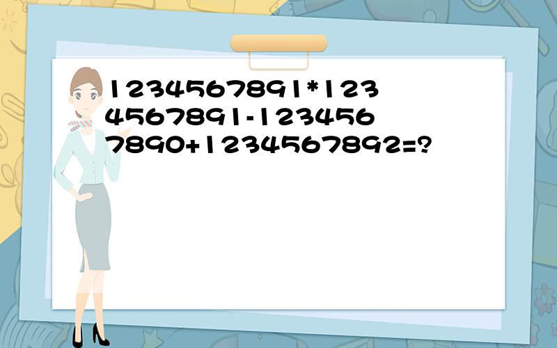 1234567891*1234567891-1234567890+1234567892=?