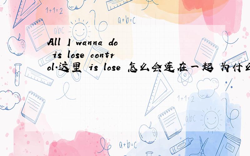 All I wanna do is lose control.这里 is lose 怎么会连在一起 为什么