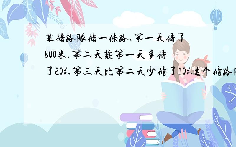 某修路队修一条路,第一天修了800米.第二天蔽第一天多修了20%,第三天比第二天少修了10%这个修路队第三天修路多少米?