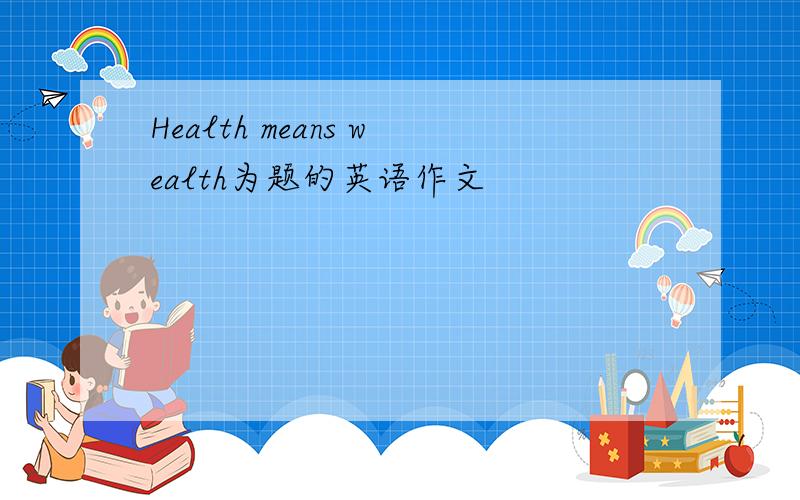 Health means wealth为题的英语作文