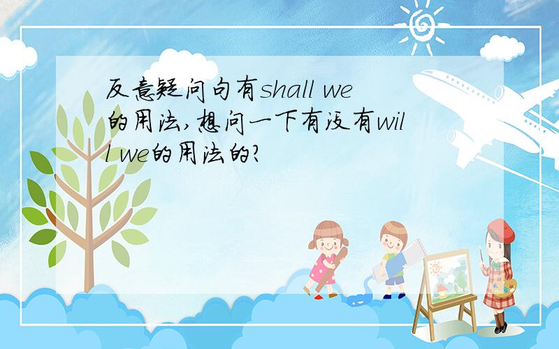 反意疑问句有shall we的用法,想问一下有没有will we的用法的?