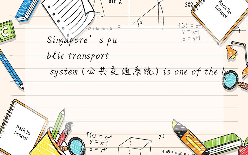 Singapore’s public transport system (公共交通系统) is one of the b