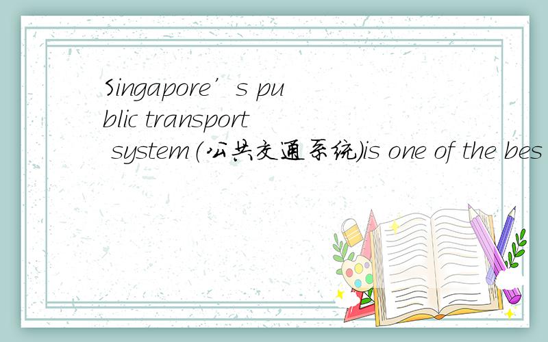 Singapore’s public transport system（公共交通系统）is one of the bes