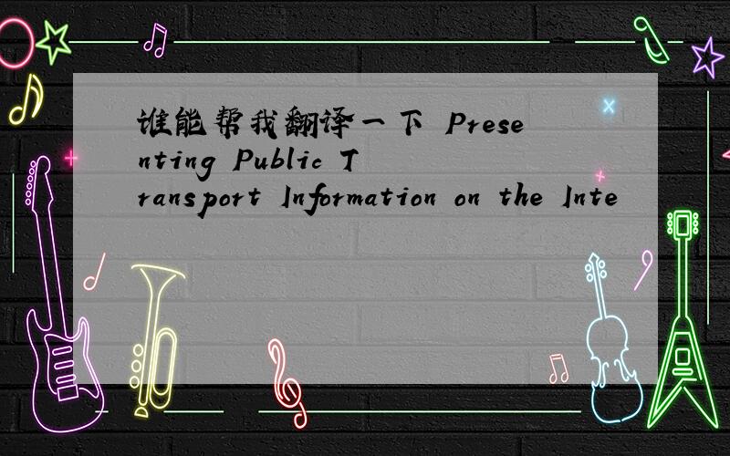 谁能帮我翻译一下 Presenting Public Transport Information on the Inte