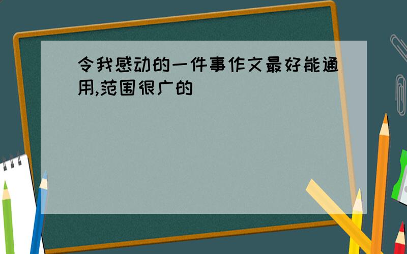 令我感动的一件事作文最好能通用,范围很广的