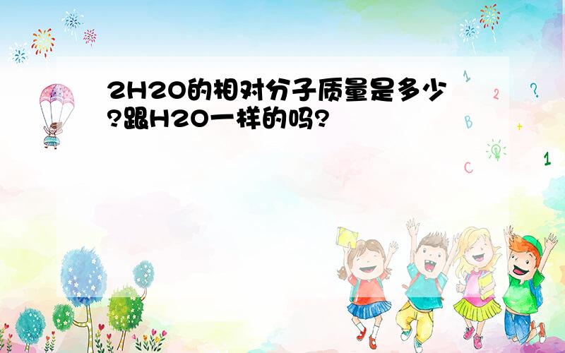 2H2O的相对分子质量是多少?跟H2O一样的吗?