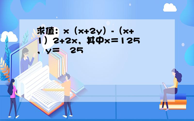 求值：x（x+2y）-（x+1）2+2x，其中x＝125，y＝−25