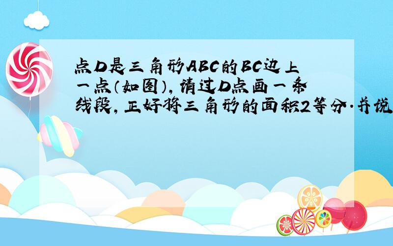 点D是三角形ABC的BC边上一点（如图）,请过D点画一条线段,正好将三角形的面积2等分.并说明做题思路