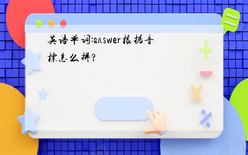 英语单词:answer根据音标怎么拼?