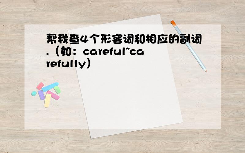 帮我查4个形容词和相应的副词.（如：careful~carefully）