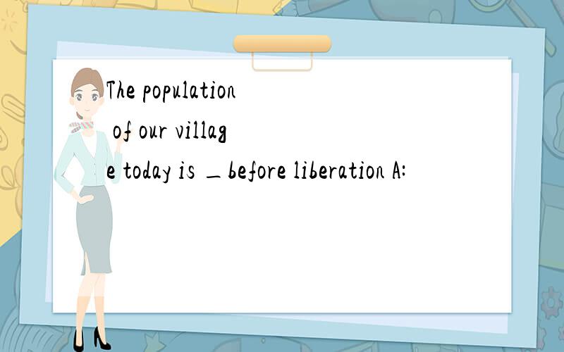 The population of our village today is _before liberation A: