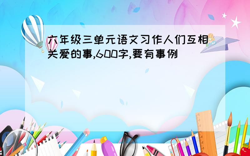 六年级三单元语文习作人们互相关爱的事,600字,要有事例