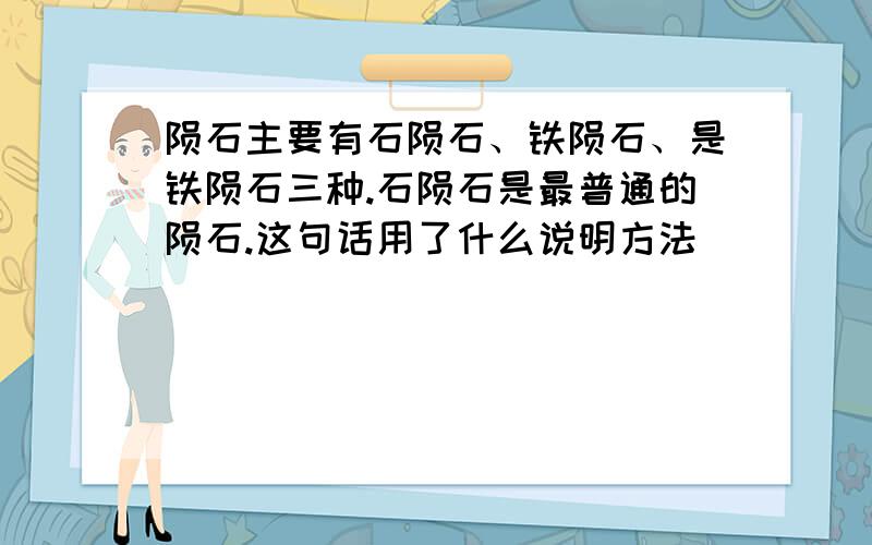 陨石主要有石陨石、铁陨石、是铁陨石三种.石陨石是最普通的陨石.这句话用了什么说明方法