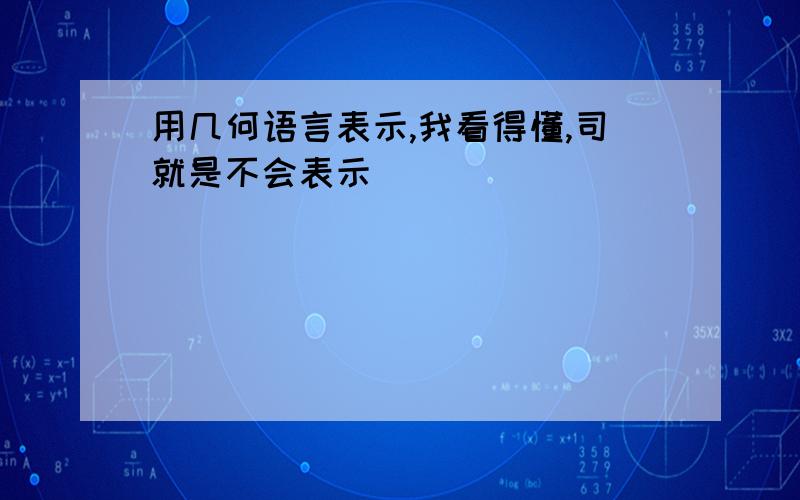 用几何语言表示,我看得懂,司就是不会表示