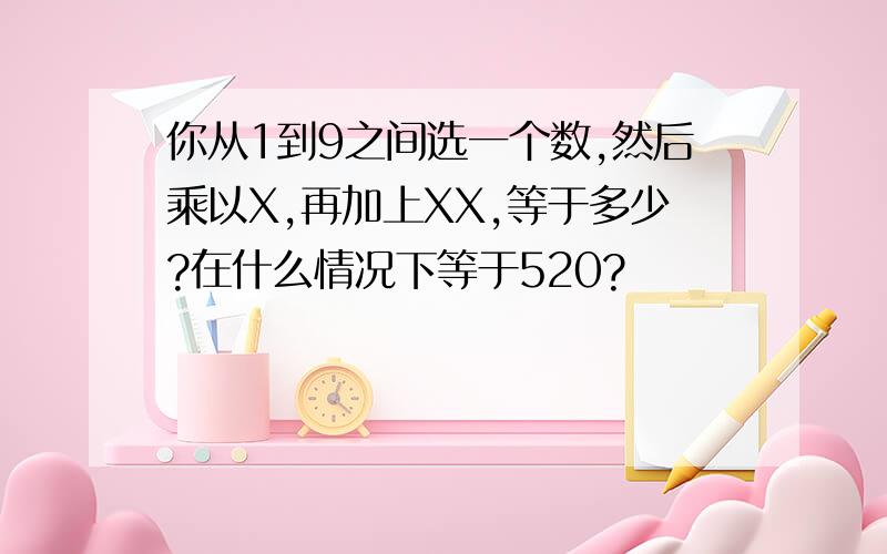 你从1到9之间选一个数,然后乘以X,再加上XX,等于多少?在什么情况下等于520?