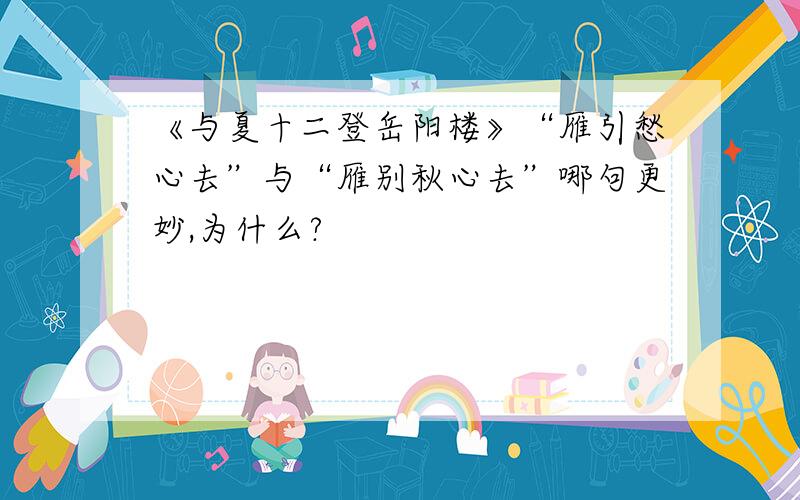 《与夏十二登岳阳楼》“雁引愁心去”与“雁别秋心去”哪句更妙,为什么?