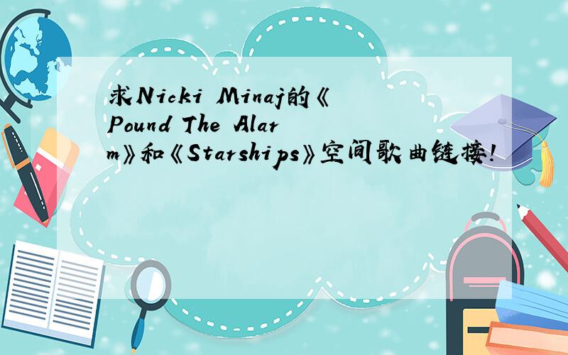 求Nicki Minaj的《Pound The Alarm》和《Starships》空间歌曲链接!