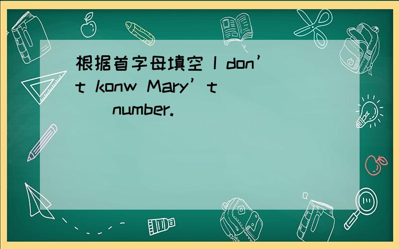 根据首字母填空 I don’t konw Mary’t（ ） number.