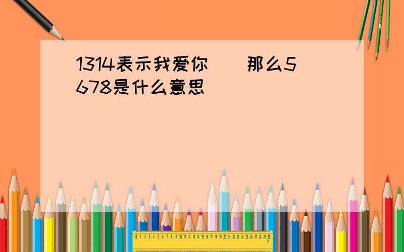 1314表示我爱你``那么5678是什么意思