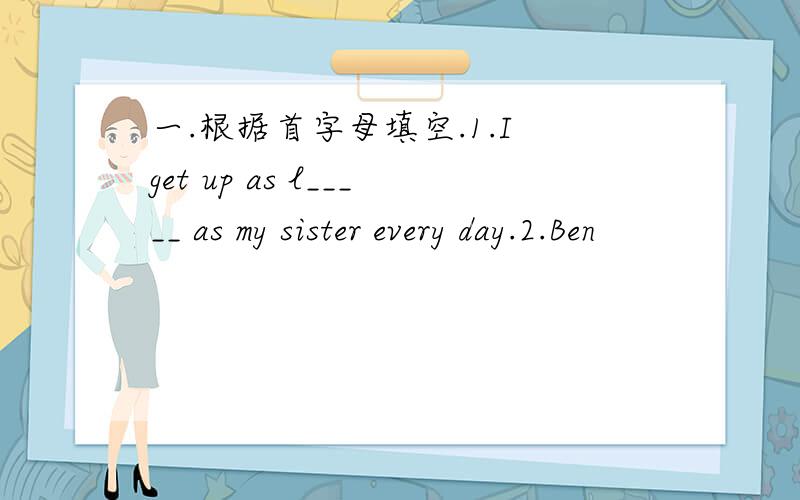 一.根据首字母填空.1.I get up as l_____ as my sister every day.2.Ben