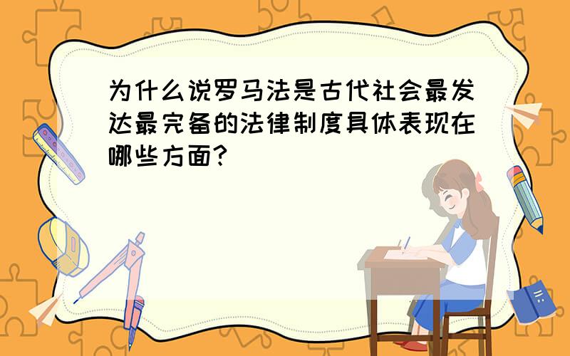 为什么说罗马法是古代社会最发达最完备的法律制度具体表现在哪些方面?