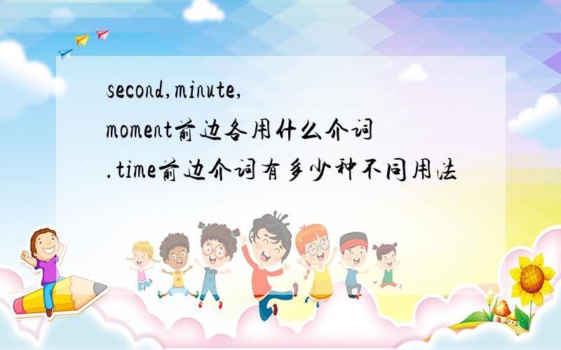 second,minute,moment前边各用什么介词.time前边介词有多少种不同用法