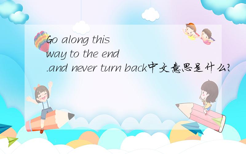 Go along this way to the end.and never turn back中文意思是什么?