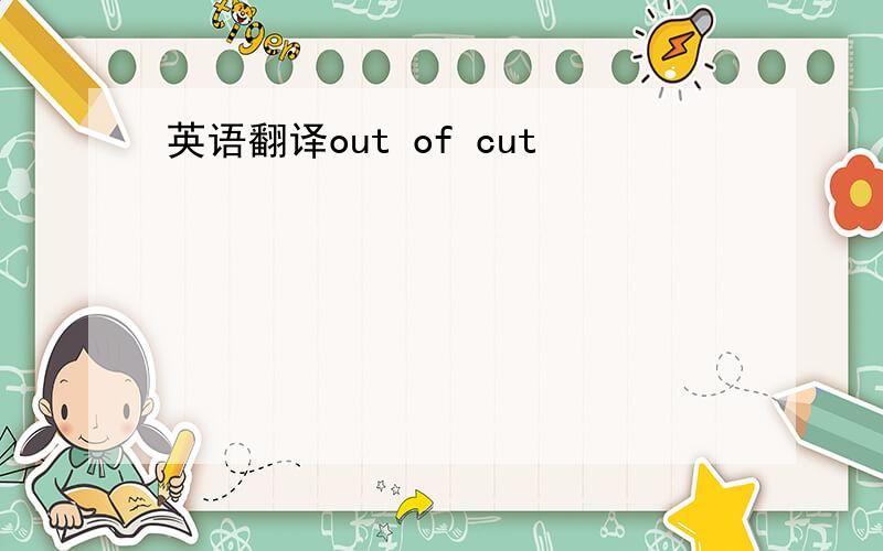 英语翻译out of cut