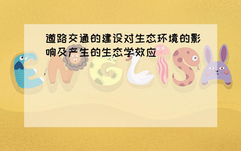 道路交通的建设对生态环境的影响及产生的生态学效应