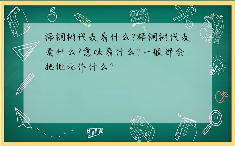 梧桐树代表着什么?梧桐树代表着什么?意味着什么?一般都会把他比作什么?