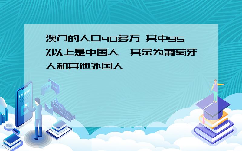 澳门的人口40多万 其中95%以上是中国人,其余为葡萄牙人和其他外国人