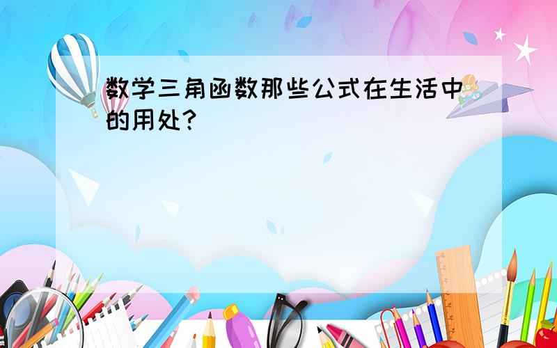 数学三角函数那些公式在生活中的用处?