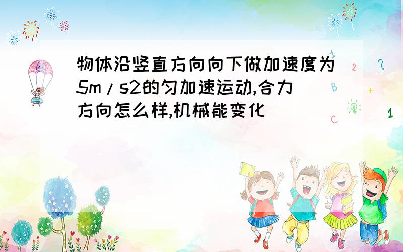 物体沿竖直方向向下做加速度为5m/s2的匀加速运动,合力方向怎么样,机械能变化